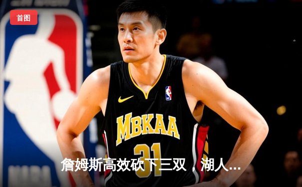 詹姆斯高效砍下三双，湖人主场力克勇士，系列赛大比分2-1领先