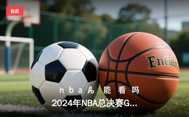 2024年NBA总决赛G5惊天逆转：凯尔特人险胜独行侠，塔图姆39分锁定赛点