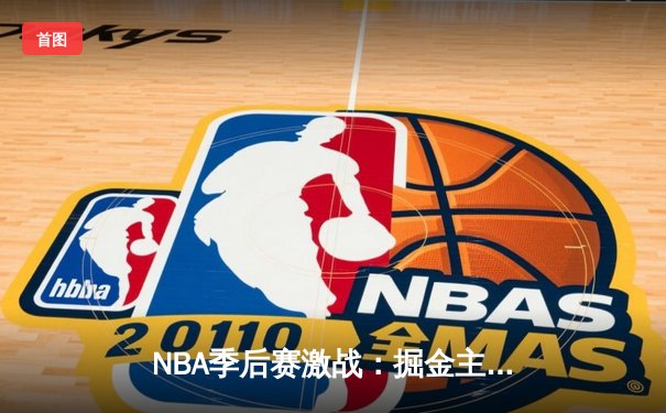 NBA季后赛激战：掘金主场力克湖人，约基奇三双统治内线