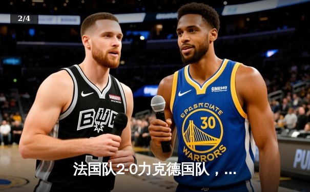 法国队2-0力克德国队，姆巴佩传射建功，欧洲杯揭幕战精彩纷呈 - 2