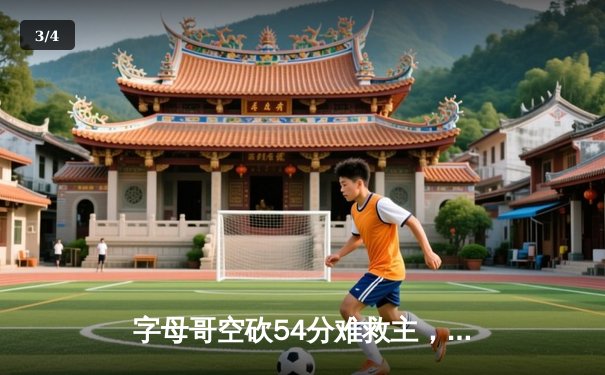 字母哥空砍54分难救主，步行者六人得分上双终结雄鹿四连胜 - 3