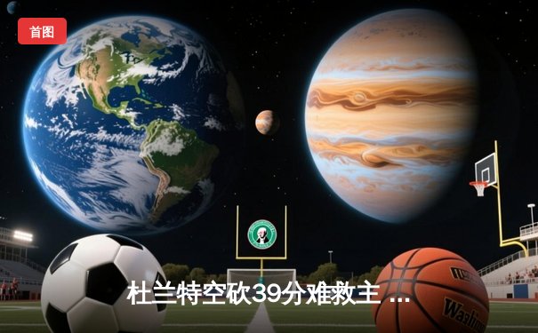 杜兰特空砍39分难救主 太阳末节崩盘惜败掘金