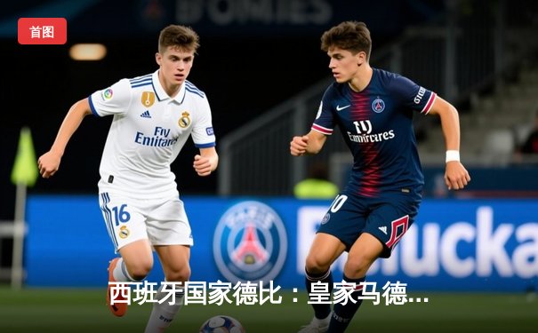 西班牙国家德比：皇家马德里3-2逆转巴塞罗那，贝林厄姆双响闪耀伯纳乌