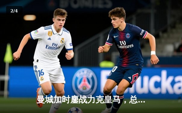 曼城加时鏖战力克皇马，总比分7-5晋级欧冠决赛 - 2