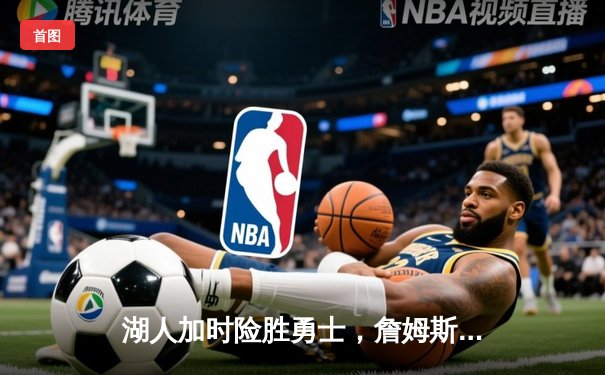 湖人加时险胜勇士，詹姆斯关键三分锁定胜局