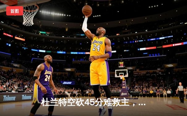 杜兰特空砍45分难救主，太阳主场加时惜败掘金，约基奇三双锁定胜局