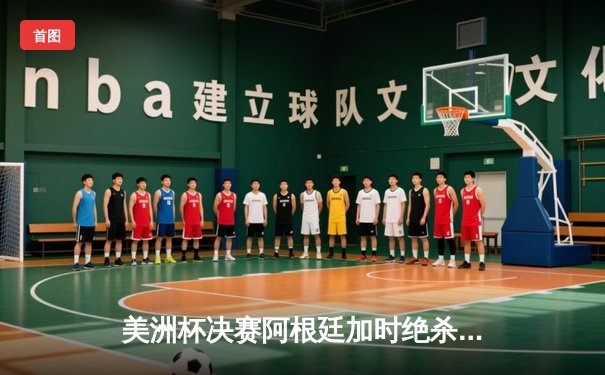 美洲杯决赛阿根廷加时绝杀巴西，梅西终圆国家队大赛冠军梦