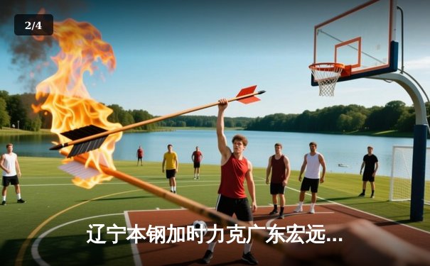 辽宁本钢加时力克广东宏远 CBA半决赛上演史诗级对决 - 2