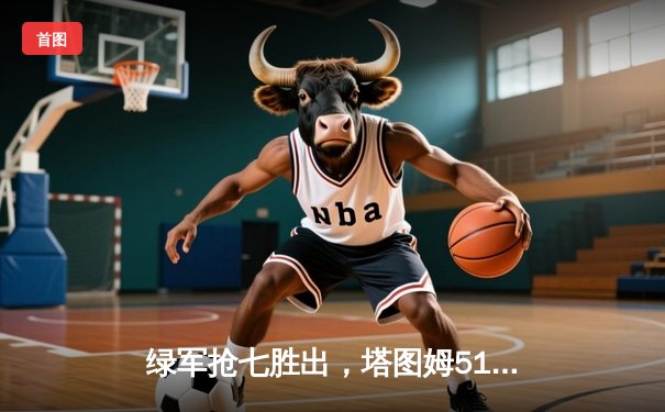 绿军抢七胜出，塔图姆51分创纪录率队重返东决