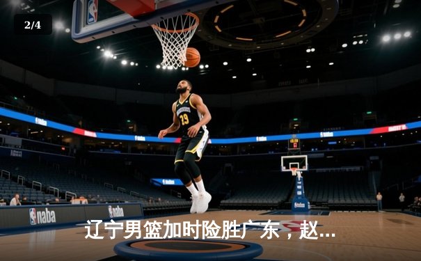 辽宁男篮加时险胜广东，赵继伟35分创个人季后赛新高 - 2